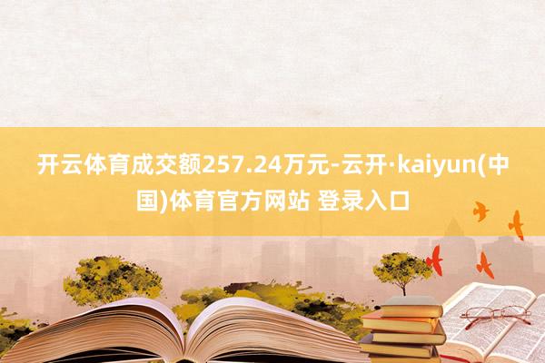 开云体育成交额257.24万元-云开·kaiyun(中国)体育官方网站 登录入口