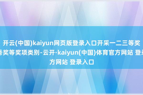 开云(中国)kaiyun网页版登录入口开采一二三等奖和优秀奖等奖项类别-云开·kaiyun(中国)体育官方网站 登录入口