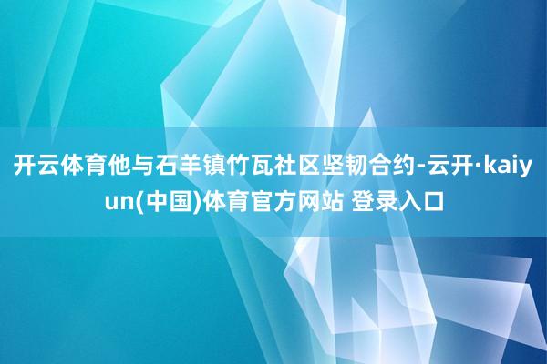 开云体育他与石羊镇竹瓦社区坚韧合约-云开·kaiyun(中国)体育官方网站 登录入口