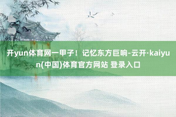 开yun体育网一甲子！记忆东方巨响-云开·kaiyun(中国)体育官方网站 登录入口